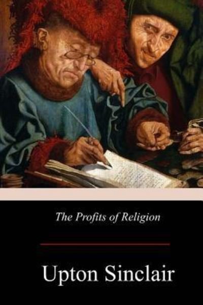 The Profits of Religion - Upton Sinclair - Books - Createspace Independent Publishing Platf - 9781976094873 - September 15, 2017