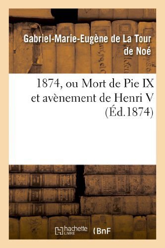 Cover for De La Tour De Noe-g-m-e · 1874, Ou Mort De Pie Ix et Avenement De Henri V (Paperback Book) [French edition] (2013)