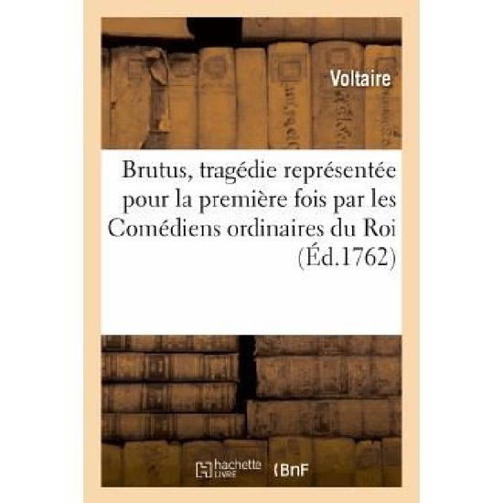 Brutus, Tragedie Representee Pour La Premiere Fois Par Les Comediens Ordinaires Du Roi - Voltaire - Books - Hachette Livre - Bnf - 9782011857873 - April 1, 2013