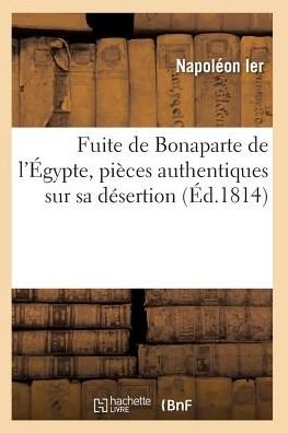 Fuite De Bonaparte De L'egypte, Pieces Authentiques Sur Sa Desertion - Napoleon - Bøker - Hachette Livre - Bnf - 9782011927873 - 1. februar 2016