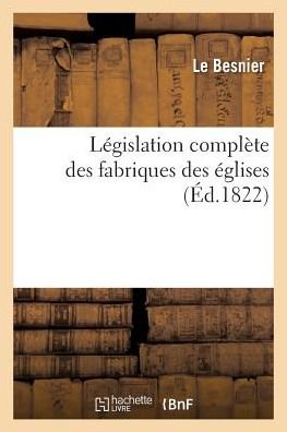 Legislation Complete Des Fabriques Des Eglises - Le Besnier - Bøger - Hachette Livre - Bnf - 9782013598873 - 1. maj 2016