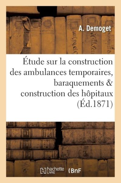 Cover for A Demoget · Etude Sur La Construction Des Ambulances Temporaires, Baraquements &amp; Construction Des Hopitaux (Paperback Book) (2016)