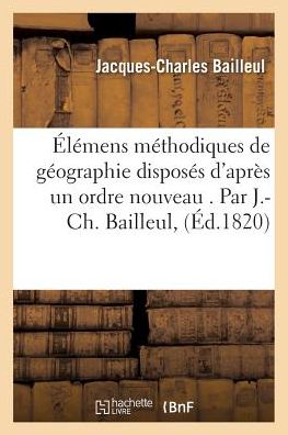 Cover for Bailleul-j-c · Élémens méthodiques de géographie disposés d'après un ordre nouveau . Par J.-Ch. Bailleul, (Paperback Book) (2016)