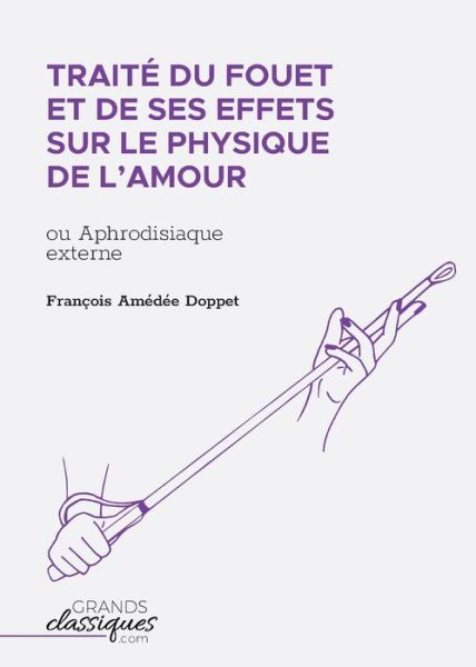 Traité du fouet et de ses effets sur le physique de l'amour - François Amédée Doppet - Books - GrandsClassiques.com - 9782512008873 - March 12, 2018