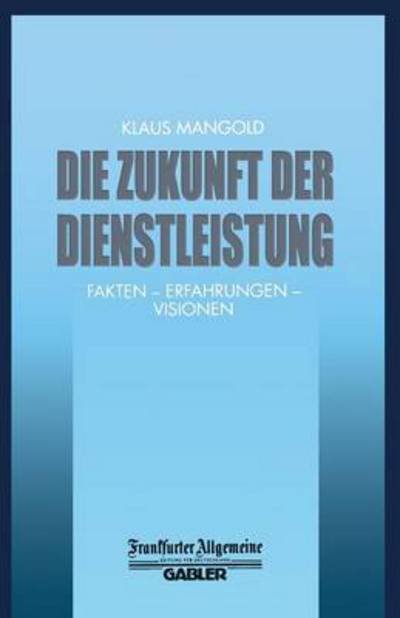 Die Zukunft Der Dienstleistung: Fakten -- Erfahrungen -- Visionen - Faz - Gabler Edition - Klaus Mangold - Bücher - Gabler Verlag - 9783322899873 - 3. Oktober 2013