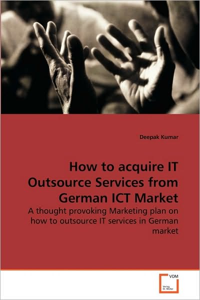 Cover for Deepak Kumar · How to Acquire It Outsource Services from German Ict Market: a Thought Provoking Marketing Plan on How to Outsource It Services in German Market (Paperback Book) (2010)