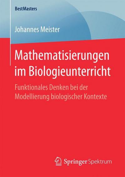 Cover for Johannes Meister · Mathematisierungen Im Biologieunterricht: Funktionales Denken Bei Der Modellierung Biologischer Kontexte - Bestmasters (Paperback Book) [1. Aufl. 2018 edition] (2017)
