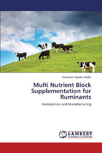 Multi Nutrient Block Supplementation for Ruminants: Formulation and Manufacturing - Kwabena Nyarko Addai - Books - LAP LAMBERT Academic Publishing - 9783659416873 - June 19, 2013