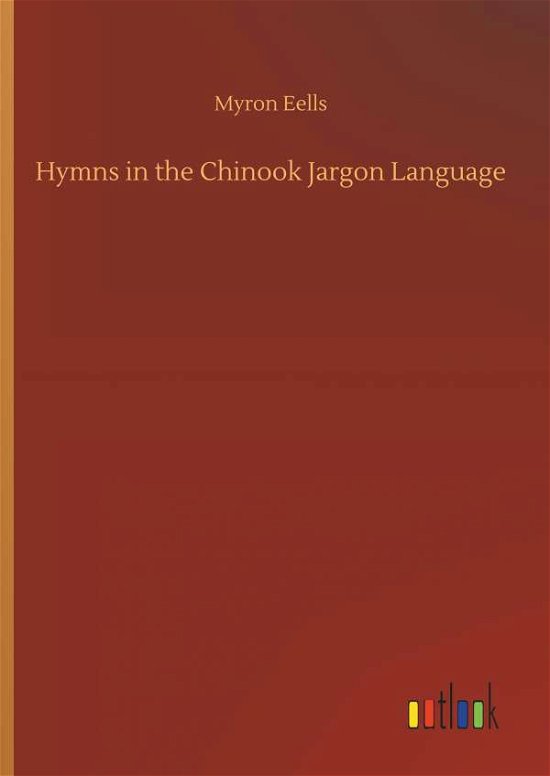 Hymns in the Chinook Jargon Langu - Eells - Kirjat -  - 9783734049873 - perjantai 21. syyskuuta 2018