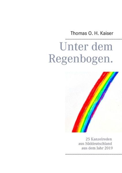 Cover for Thomas O H Kaiser · Unter dem Regenbogen: 25 Kanzelreden aus Suddeutschland aus dem Jahr 2019 (Paperback Book) (2020)
