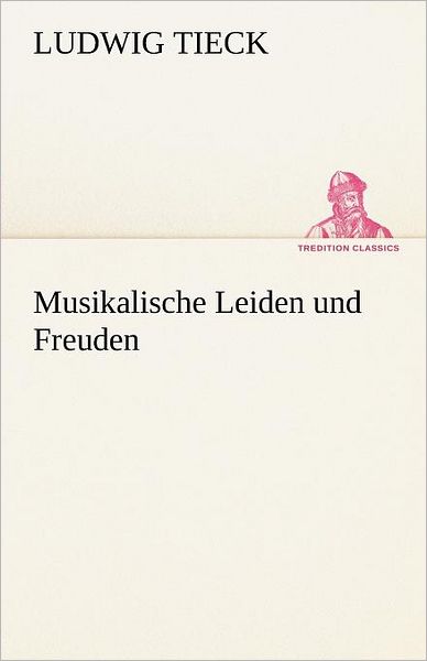 Musikalische Leiden Und Freuden (Tredition Classics) (German Edition) - Ludwig Tieck - Books - tredition - 9783842412873 - May 8, 2012