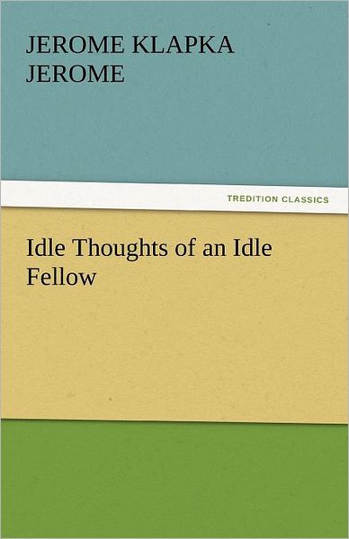 Cover for Jerome Klapka Jerome · Idle Thoughts of an Idle Fellow (Tredition Classics) (Taschenbuch) (2011)