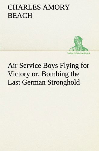 Cover for Charles Amory Beach · Air Service Boys Flying for Victory Or, Bombing the Last German Stronghold (Tredition Classics) (Paperback Bog) (2013)