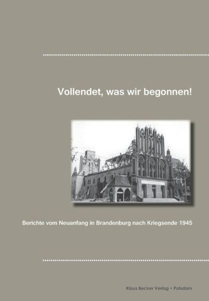 Cover for Klaus-D Becker · Vollendet, was wir begonnen haben!: Berichte vom Neuanfang in Brandenburg nach Kriegsende 1945 (Paperback Book) (2018)