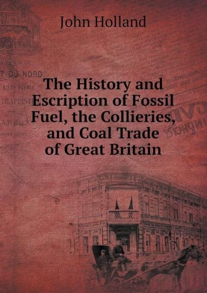 Cover for John Holland · The History and Escription of Fossil Fuel, the Collieries, and Coal Trade of Great Britain (Pocketbok) (2014)