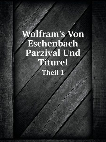 Cover for Wolfram · Wolfram's Von Eschenbach Parzival Und Titurel Theil 1 (Paperback Bog) [German edition] (2014)