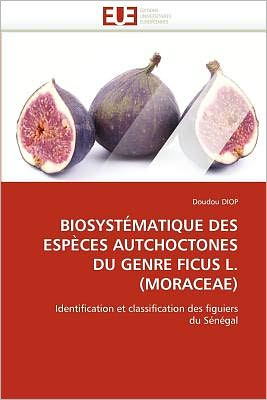 Cover for Doudou Diop · Biosystématique Des Espèces Autchoctones Du Genre Ficus L.(moraceae): Identification et Classification Des Figuiers  Du Sénégal (Paperback Book) [French edition] (2018)