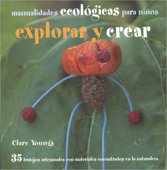 Cover for Clare Youngs · Explorar Y Crear / Find It, Make It: 35 Trabajos Artesanales Con Materiales Encontrados en La Naturaleza / 35 Outdoor Green Crafts for Children (Pocketbok) [Spanish, 1ª Ed., 1ª Imp edition] (2012)