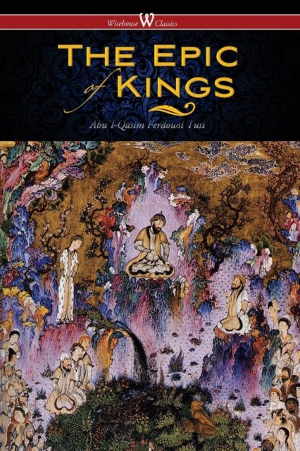 Cover for Ferdowsi Tusi, Abu&amp;#702; l-Qasim · The Epic of Kings- Hero Tales of Ancient Persia (Paperback Book) [Wisehouse Classics - The Authoritative edition] (2017)