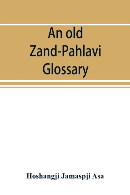 Cover for Hoshangji Jamaspji Asa · An old Zand-Pahlavi glossary. Edited in original characters with a transliteration in Roman letters, an English translation and an alphabetical index (Pocketbok) (2019)