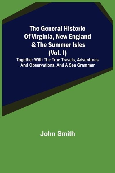 The General Historie of Virginia, New England & the Summer Isles (Vol. I); Together with the True Travels, Adventures and Observations, and a Sea Grammar - John Smith - Livros - Alpha Edition - 9789355394873 - 22 de novembro de 2021