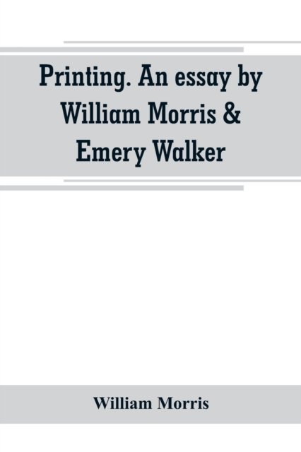 Printing. An essay by William Morris & Emery Walker. From "Arts & crafts essays by members of the Arts and Crafts Exhibition Society - William Morris - Böcker - Alpha Edition - 9789389265873 - 29 juni 2019