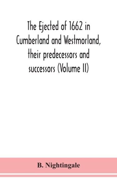 The ejected of 1662 in Cumberland and Westmorland, their predecessors and successors (Volume II) - B Nightingale - Kirjat - Alpha Edition - 9789390382873 - maanantai 7. syyskuuta 2020