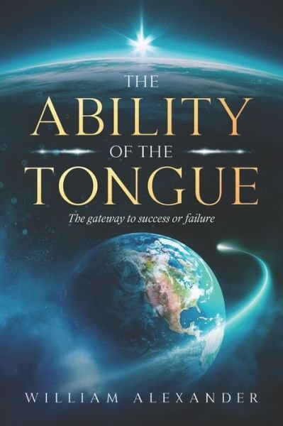 The Ability of the Tongue: The gateway to success or failure - William Alexander - Kirjat - Independently Published - 9798459447873 - tiistai 14. syyskuuta 2021