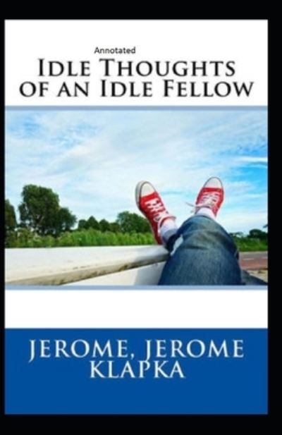 Idle Thoughts of an Idle Fellow Annotated - Jerome Klapka Jerome - Books - Independently Published - 9798704545873 - February 4, 2021