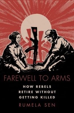 Cover for Sen, Rumela (Lecturer in the Discipline of International and Public Affairs, Lecturer in the Discipline of International and Public Affairs, Columbia University) · Farewell to Arms: How Rebels Retire Without Getting Killed - Modern South Asia (Paperback Book) (2021)