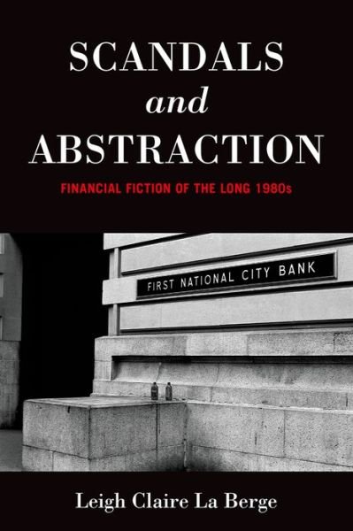 Cover for La Berge, Leigh Claire (Assistant Professor of English, Assistant Professor of English, St. Mary's University) · Scandals and Abstraction: Financial Fiction of the Long 1980s (Gebundenes Buch) (2015)