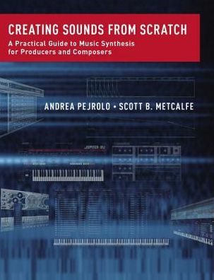 Cover for Pejrolo, Andrea (Chair, Contemporary Writing and Production, Chair, Contemporary Writing and Production, Berklee College of Music) · Creating Sounds from Scratch: A Practical Guide to Music Synthesis for Producers and Composers (Hardcover Book) (2017)