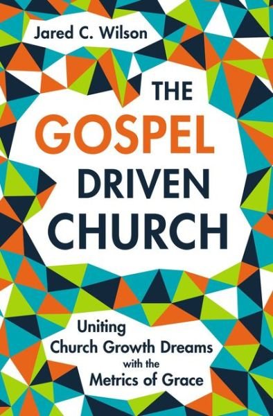 Cover for Jared C. Wilson · The Gospel-Driven Church: Uniting Church Growth Dreams with the Metrics of Grace (Gebundenes Buch) (2019)