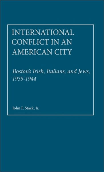 Cover for John F. Stack · International Conflict in an American City: Boston's Irish, Italians, and Jews, 1935-1944 - Contributions in Political Science (Hardcover Book) (1979)