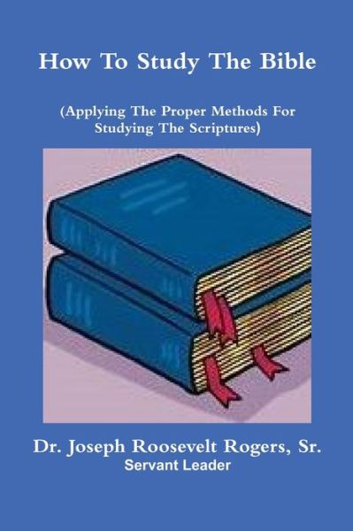 Cover for Dr Joseph Roosevelt Rogers Sr · How To Study The Bible (Applying The Proper Methods For Studying And Understanding The Scriptures (Paperback Book) (2018)