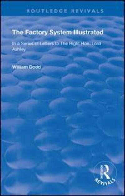 Cover for William Dodd · The Factory System Illustrated: In a series of letters to the Right Hon. Lord Ashley ... Together with a Narrative of the Experience and Sufferings of William Dodd, a Factory cripple, written by himself - Routledge Revivals (Paperback Book) (2020)