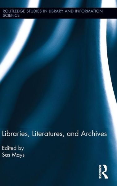 Cover for Sas Mays · Libraries, Literatures, and Archives - Routledge Studies in Library and Information Science (Gebundenes Buch) (2013)