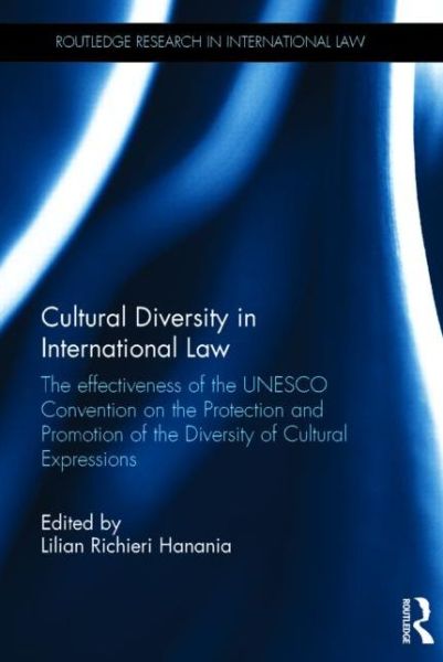 Cover for Lilian Richieri Hanania · Cultural Diversity in International Law: The Effectiveness of the UNESCO Convention on the Protection and Promotion of the Diversity of Cultural Expressions - Routledge Research in International Law (Hardcover Book) (2014)