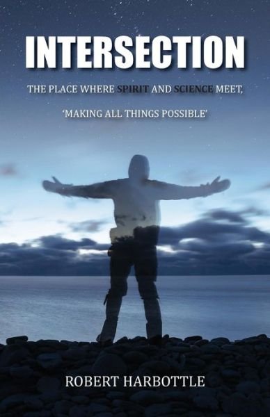 Robert Harbottle · Intersection: The Place Where Spirit and Science Meet, Making All Things Possible (Paperback Book) (2018)