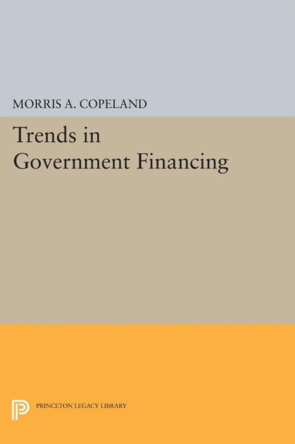 Cover for Morris Albert Copeland · Trends in Government Financing - Princeton Legacy Library (Paperback Book) (2015)