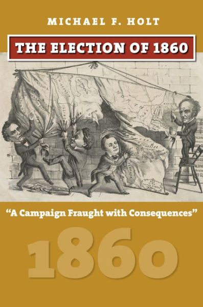 Cover for Michael F. Holt · The Election of 1860: A Campaign Fraught with Consequences (Hardcover Book) (2017)