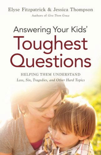 Cover for Elyse Fitzpatrick · Answering Your Kids` Toughest Questions – Helping Them Understand Loss, Sin, Tragedies, and Other Hard Topics (Paperback Book) (2014)