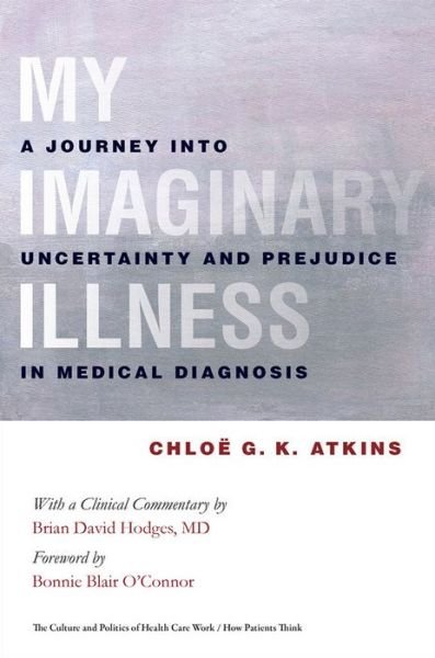 Cover for Chloe Atkins · My Imaginary Illness: A Journey into Uncertainty and Prejudice in Medical Diagnosis - The Culture and Politics of Health Care Work (Gebundenes Buch) (2010)
