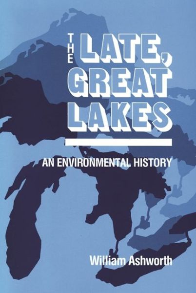 Cover for William Ashworth · Late Great Lakes: An Environmental History - Great Lakes Books (Paperback Book) (1987)