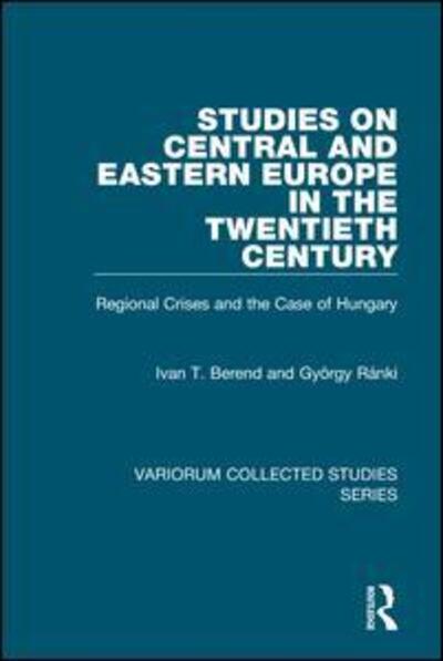 Cover for Ivan T. Berend · Studies on Central and Eastern Europe in the Twentieth Century: Regional Crises and the Case of Hungary - Variorum Collected Studies (Hardcover Book) [New edition] (2002)