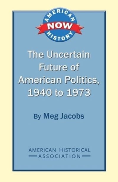 Cover for Meg Jacobs · The uncertain future of American politics, 1940 to 1973 (Bok) (2012)