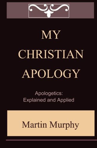 Cover for Martin Murphy · My Christian Apology: Apologetics:  Explained and Applied (Paperback Book) (2011)