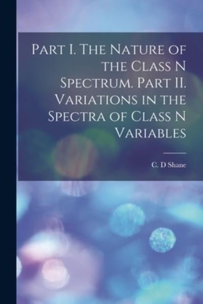 Cover for C D Shane · Part I. The Nature of the Class N Spectrum. Part II. Variations in the Spectra of Class N Variables (Paperback Bog) (2021)