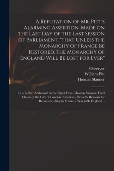 Cover for William 1759-1806 Pitt · A Refutation of Mr. Pitt's Alarming Assertion, Made on the Last Day of the Last Session of Parliament, that Unless the Monarchy of France Be Restored, the Monarchy of England Will Be Lost for Ever (Paperback Book) (2021)