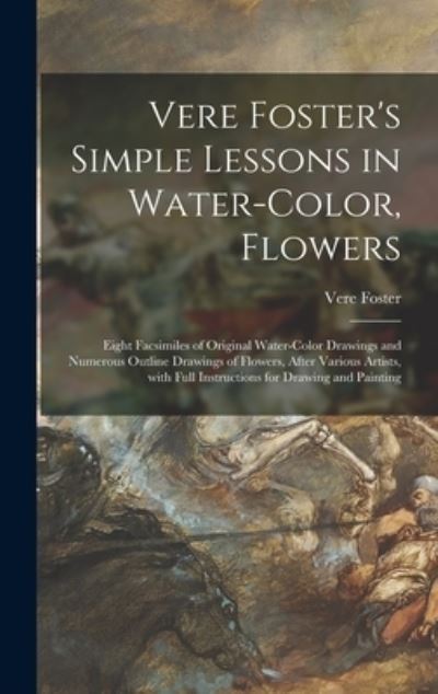 Cover for Vere 1819-1900 Foster · Vere Foster's Simple Lessons in Water-color, Flowers: Eight Facsimiles of Original Water-color Drawings and Numerous Outline Drawings of Flowers, After Various Artists, With Full Instructions for Drawing and Painting (Hardcover Book) (2021)